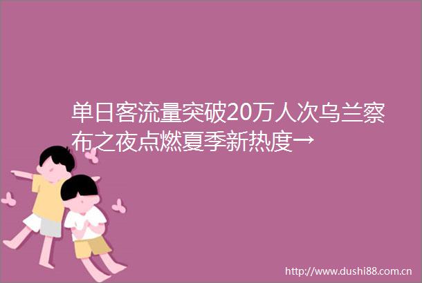 单日客流量突破20万人次乌兰察布之夜点燃夏季新热度→