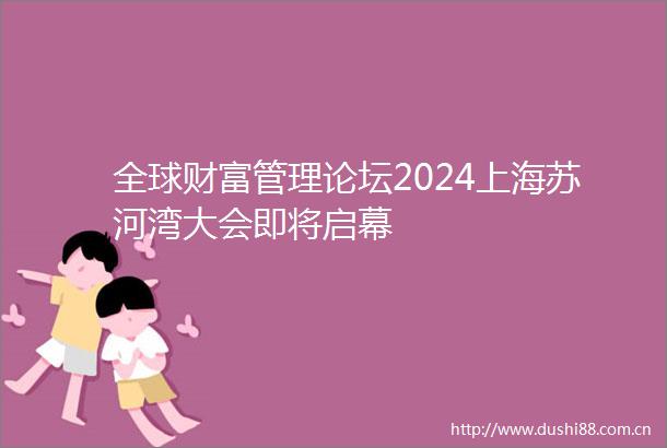 全球财富管理论坛2024上海苏河湾大会即将启幕