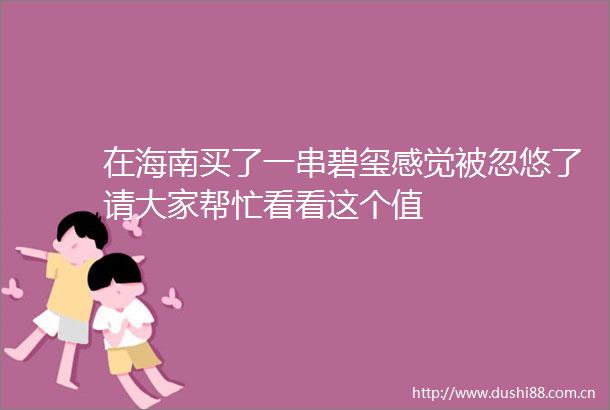 在海南买了一串碧玺感觉被忽悠了请大家帮忙看看这个值