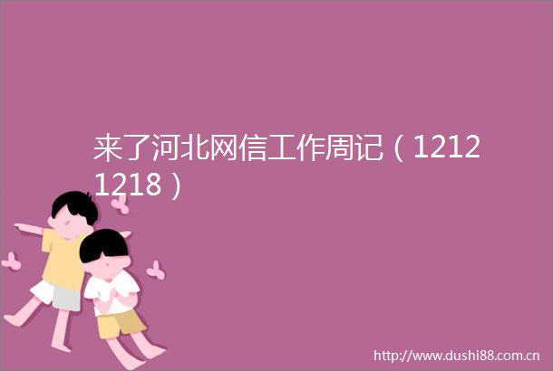 来了河北网信工作周记（12121218）