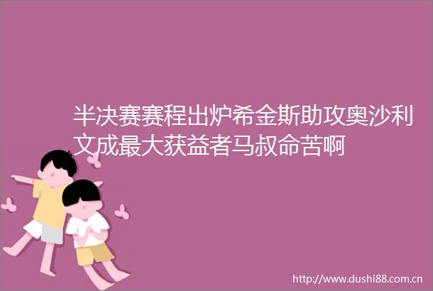 半决赛赛程出炉希金斯助攻奥沙利文成最大获益者马叔命苦啊