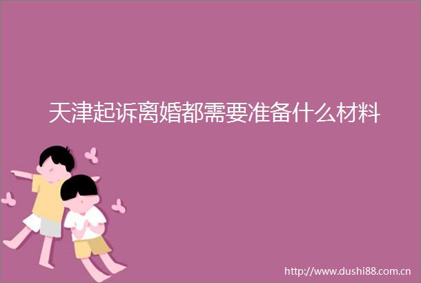 天津起诉离婚都需要准备什么材料