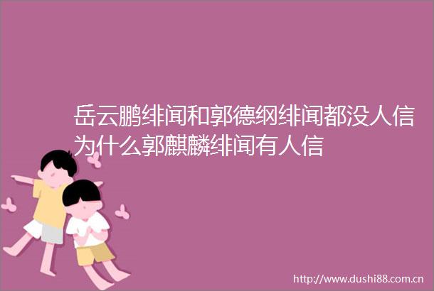 岳云鹏绯闻和郭德纲绯闻都没人信为什么郭麒麟绯闻有人信