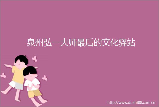 泉州弘一大师最后的文化驿站
