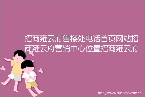 招商雍云府售楼处电话首页网站招商雍云府营销中心位置招商雍云府欢迎您楼盘详情最新价格户型图容积率售楼处