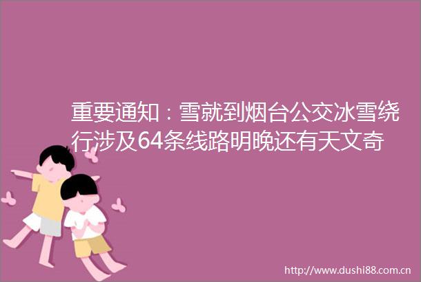 重要通知∶雪就到烟台公交冰雪绕行涉及64条线路明晚还有天文奇观
