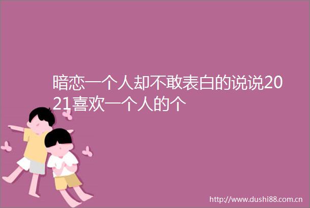 暗恋一个人却不敢表白的说说2021喜欢一个人的个