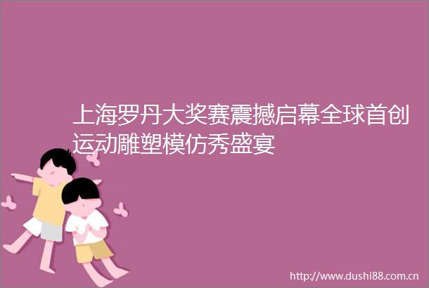 上海罗丹大奖赛震撼启幕全球首创运动雕塑模仿秀盛宴