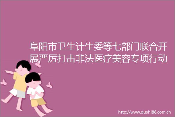 阜阳市卫生计生委等七部门联合开展严厉打击医疗美容专项行动