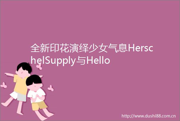 全新印花演绎少女气息HerschelSupply与HelloKitty再度推出联名系列