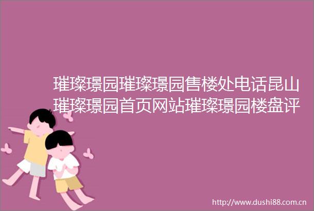璀璨璟园璀璨璟园售楼处电话昆山璀璨璟园首页网站璀璨璟园楼盘评测详情户型配套