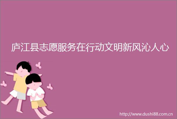庐江县志愿服务在行动文明新风沁人心