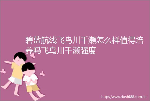 碧蓝航线飞鸟川千濑怎么样值得培养吗飞鸟川千濑强度