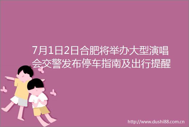 7月1日2日合肥将举办大型演唱会发布停车指南及出行提醒