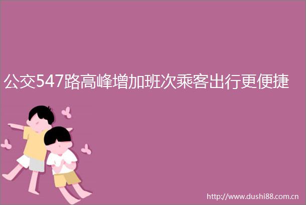 公交547路高峰增加班次乘客出行更便捷