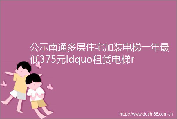 公示南通多层住宅加装电梯一年最低375元ldquo租赁电梯rdquo模式出现