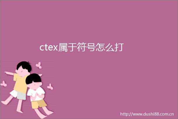 ctex属于符号怎么打