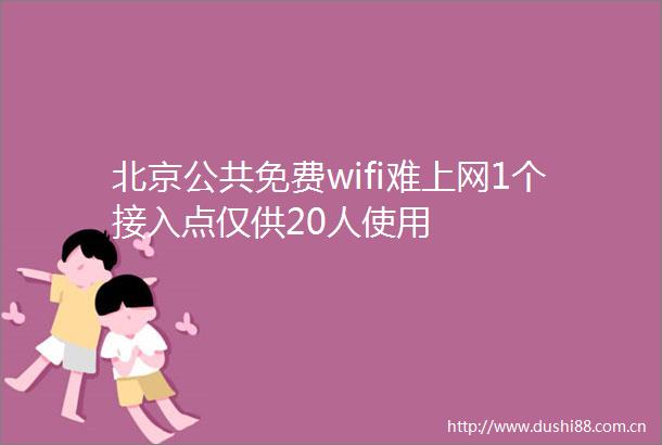 北京公共免费wifi难上网1个接入点仅供20人使用