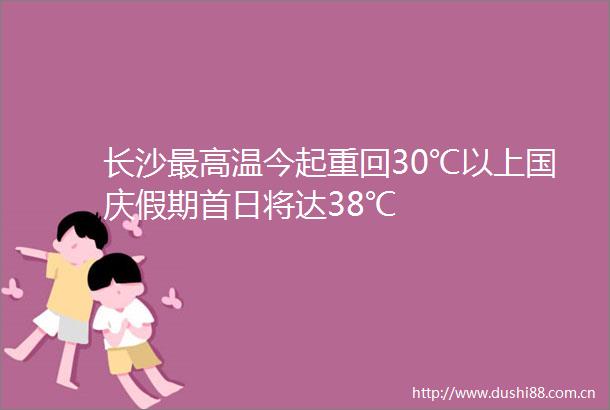 长沙最高温今起重回30℃以上国庆假期首日将达38℃