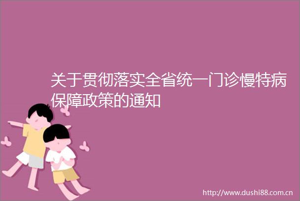 关于贯彻落实全省统一门诊慢特病保障政策的通知