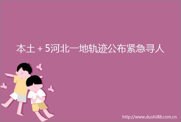 本土＋5河北一地轨迹公布紧急寻人