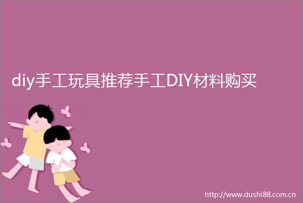 diy手工玩具推荐手工DIY材料购买
