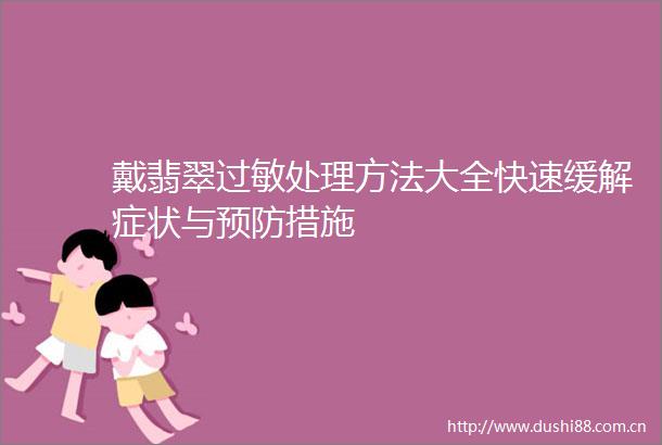 戴翡翠过敏处理方法大全快速缓解症状与预防措施