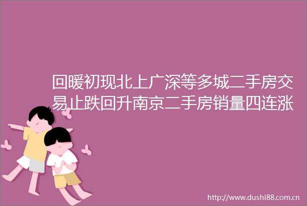 回暖初现北上广深等多城二手房交易止跌回升南京二手房销量四连涨