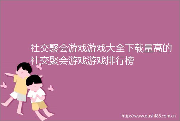 社交聚会游戏游戏大全下载量高的社交聚会游戏游戏排行榜