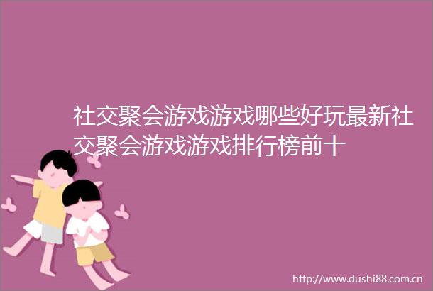社交聚会游戏游戏哪些好玩最新社交聚会游戏游戏排行榜前十