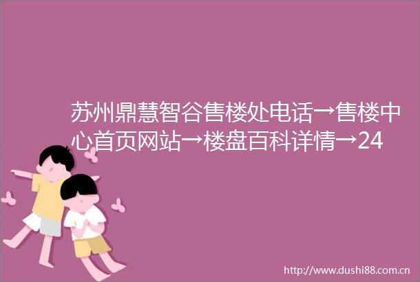 苏州鼎慧智谷售楼处电话→售楼中心首页网站→楼盘百科详情→24小时电话
