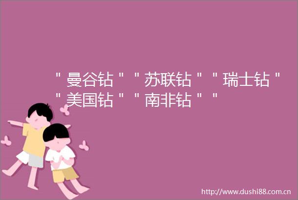 ＂曼谷钻＂＂苏联钻＂＂瑞士钻＂＂美国钻＂＂南非钻＂＂