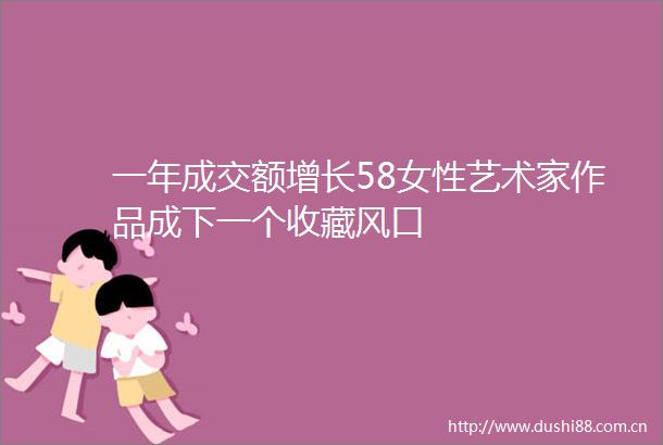 一年成交额增长58女性艺术家作品成下一个收藏风口