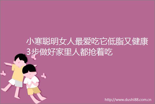 小寒聪明女人最爱吃它低脂又健康3步做好家里人都抢着吃