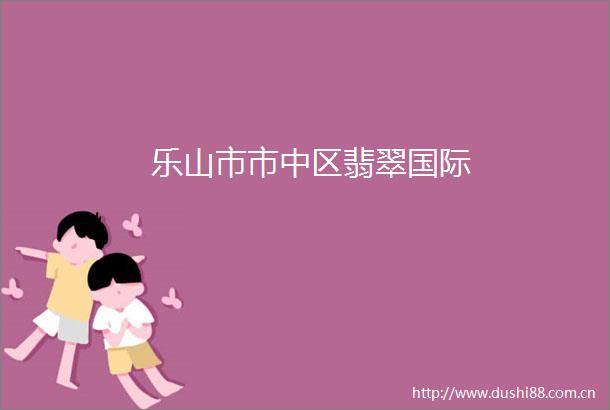 乐山市市中区翡翠国际