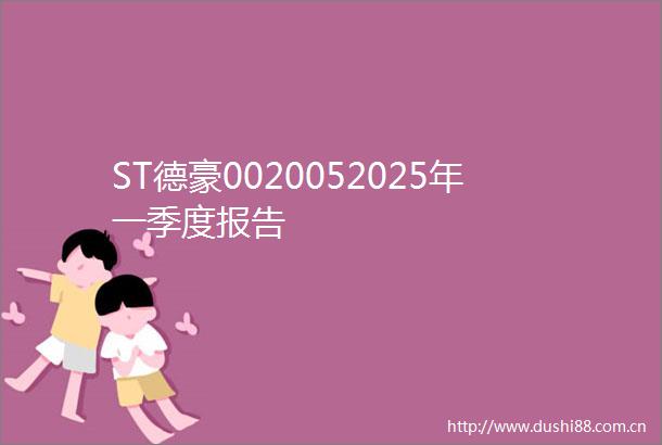 ST德豪0020052025年一季度报告