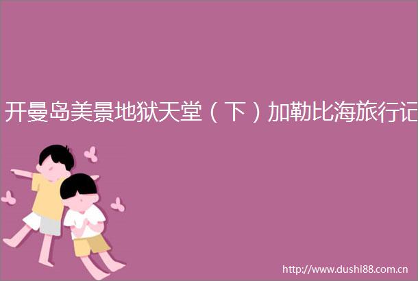 开曼岛美景地狱天堂（下）加勒比海旅行记