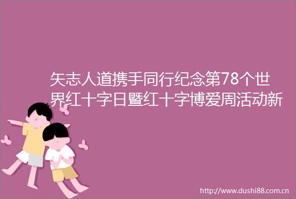 矢志人道携手同行纪念第78个世界红十字日暨红十字博爱周活动新闻发布会发布词及记者问答
