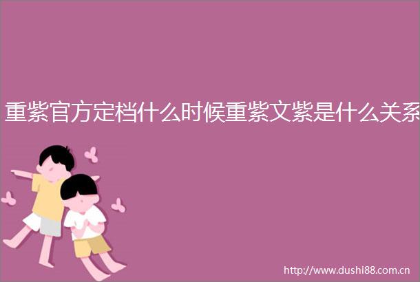 重紫官方定档什么时候重紫文紫是什么关系