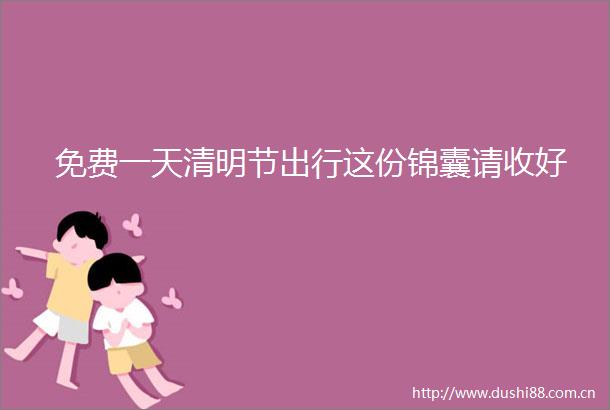 免费一天清明节出行这份锦囊请收好