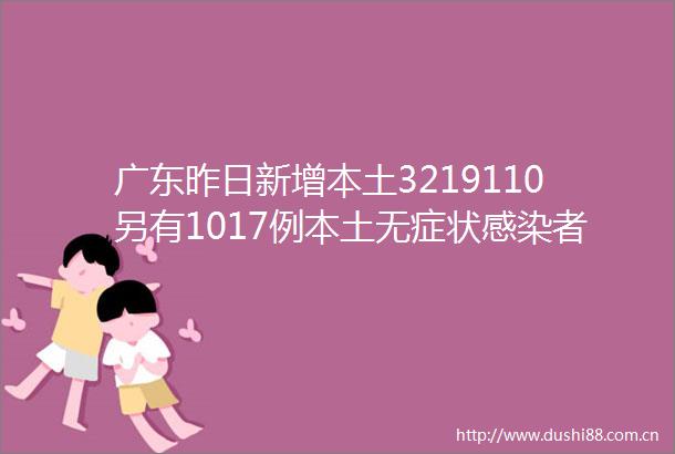 广东昨日新增本土3219110另有1017例本土无症状感染者转确诊病例