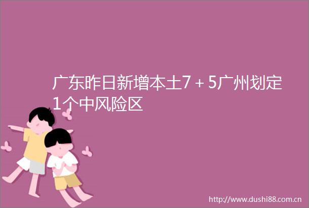 广东昨日新增本土7＋5广州划定1个中风险区