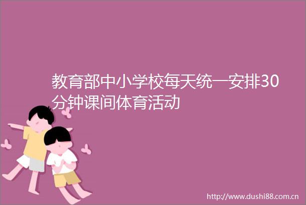 教育部中小学校每天统一安排30分钟课间体育活动