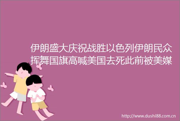 伊朗盛大庆祝战胜以色列伊朗民众挥舞高喊美国去死此前被美媒报道在空袭中身亡的圣城旅指挥官卡尼现身庆祝活动