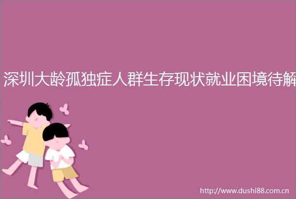 深圳大龄孤独症人群生存现状就业困境待解