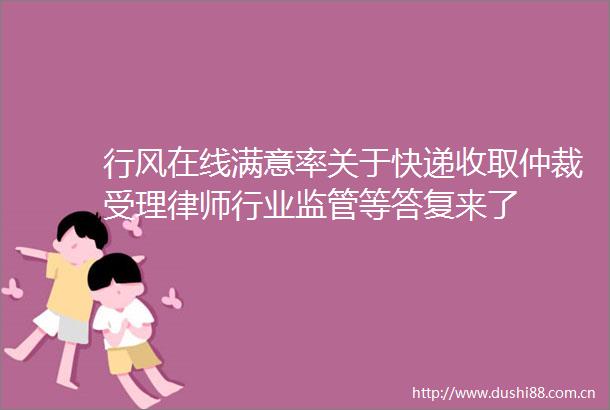 行风在线满意率关于快递收取仲裁受理律师行业监管等答复来了