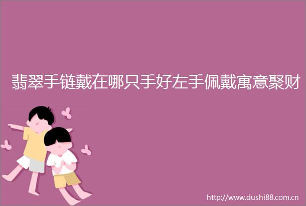 翡翠手链戴在哪只手好左手佩戴寓意聚财