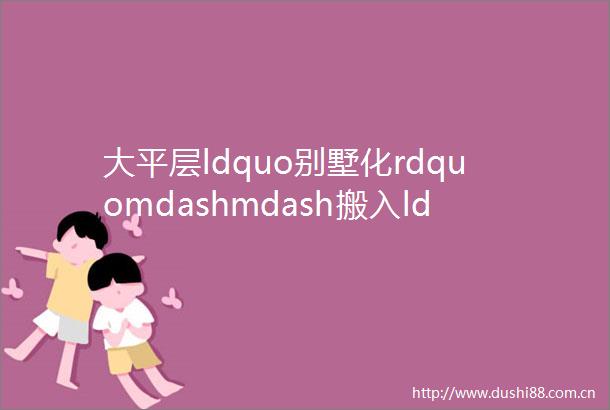 大平层ldquo别墅化rdquomdashmdash搬入ldquo空中庭院rdquo各大房企这样设计了