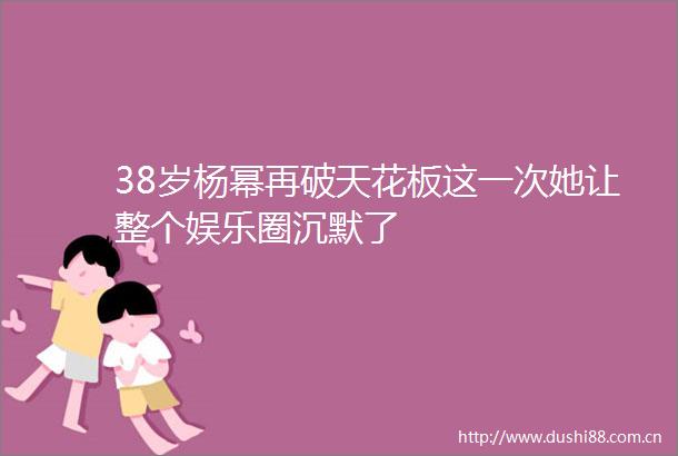 38岁杨幂再破天花板这一次她让整个娱乐圈沉默了