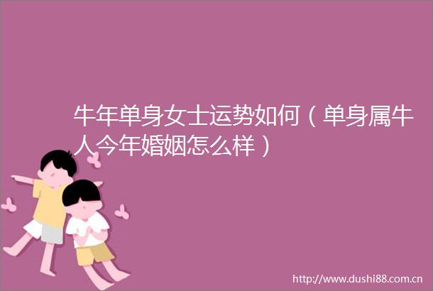 牛年单身女士运势如何（单身属牛人今年婚姻怎么样）